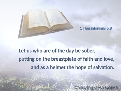 Let us who are of the day be sober, putting on the breastplate of faith and love, and as a helmet the hope of salvation.
